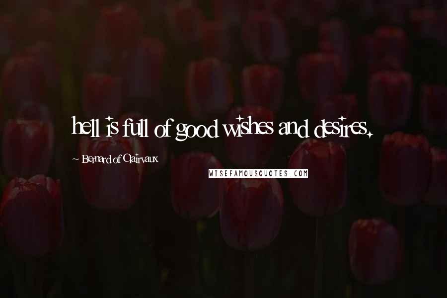 Bernard Of Clairvaux Quotes: hell is full of good wishes and desires.