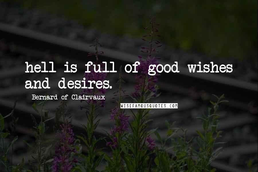Bernard Of Clairvaux Quotes: hell is full of good wishes and desires.