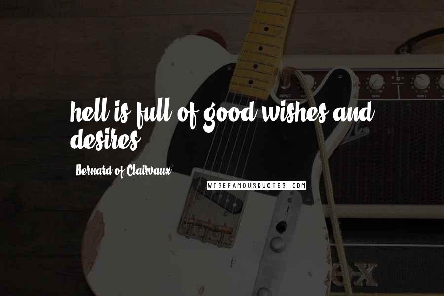 Bernard Of Clairvaux Quotes: hell is full of good wishes and desires.