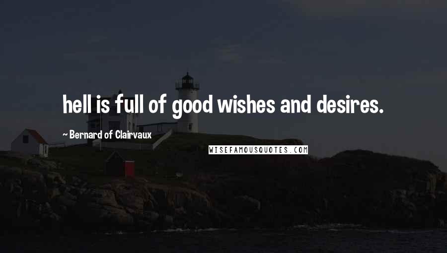 Bernard Of Clairvaux Quotes: hell is full of good wishes and desires.
