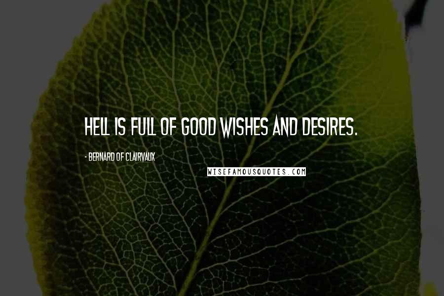 Bernard Of Clairvaux Quotes: hell is full of good wishes and desires.