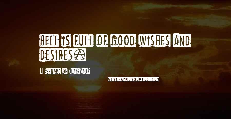 Bernard Of Clairvaux Quotes: hell is full of good wishes and desires.