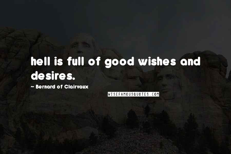 Bernard Of Clairvaux Quotes: hell is full of good wishes and desires.