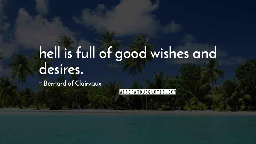Bernard Of Clairvaux Quotes: hell is full of good wishes and desires.