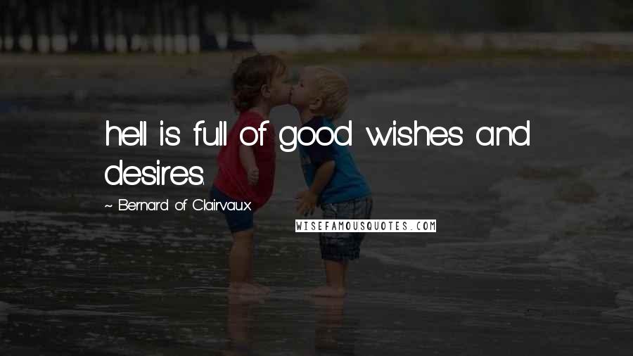 Bernard Of Clairvaux Quotes: hell is full of good wishes and desires.