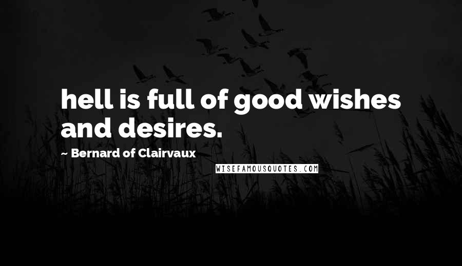 Bernard Of Clairvaux Quotes: hell is full of good wishes and desires.