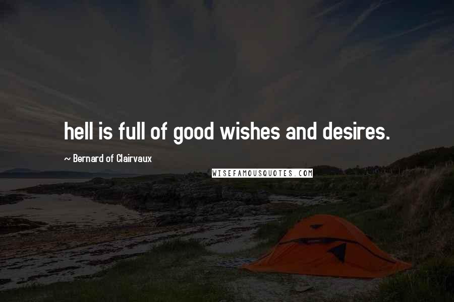 Bernard Of Clairvaux Quotes: hell is full of good wishes and desires.