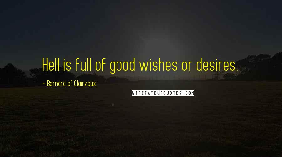 Bernard Of Clairvaux Quotes: Hell is full of good wishes or desires.