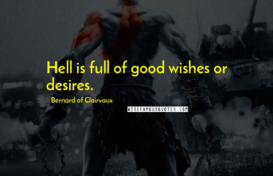 Bernard Of Clairvaux Quotes: Hell is full of good wishes or desires.