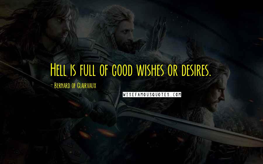 Bernard Of Clairvaux Quotes: Hell is full of good wishes or desires.