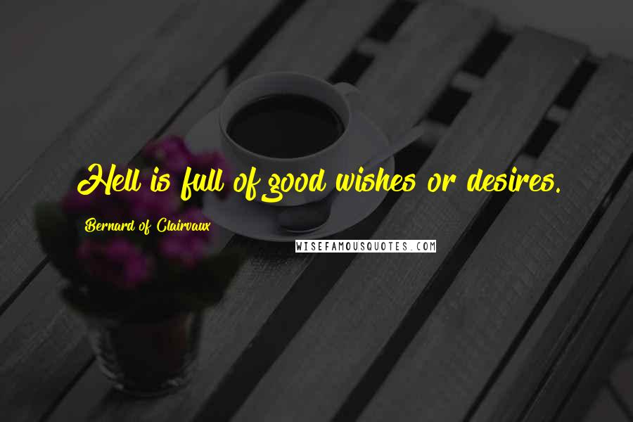 Bernard Of Clairvaux Quotes: Hell is full of good wishes or desires.