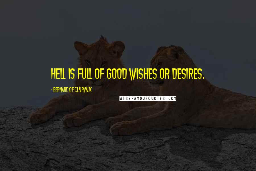 Bernard Of Clairvaux Quotes: Hell is full of good wishes or desires.