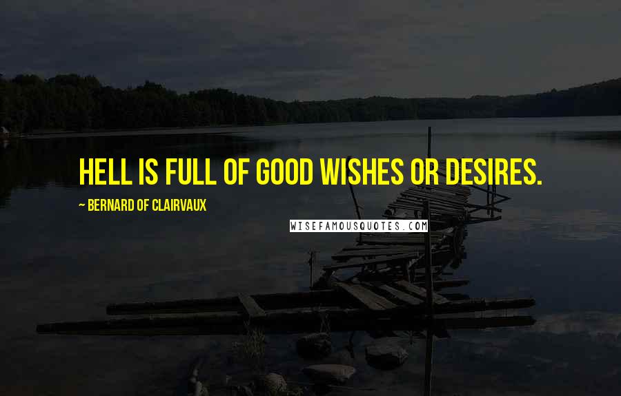Bernard Of Clairvaux Quotes: Hell is full of good wishes or desires.