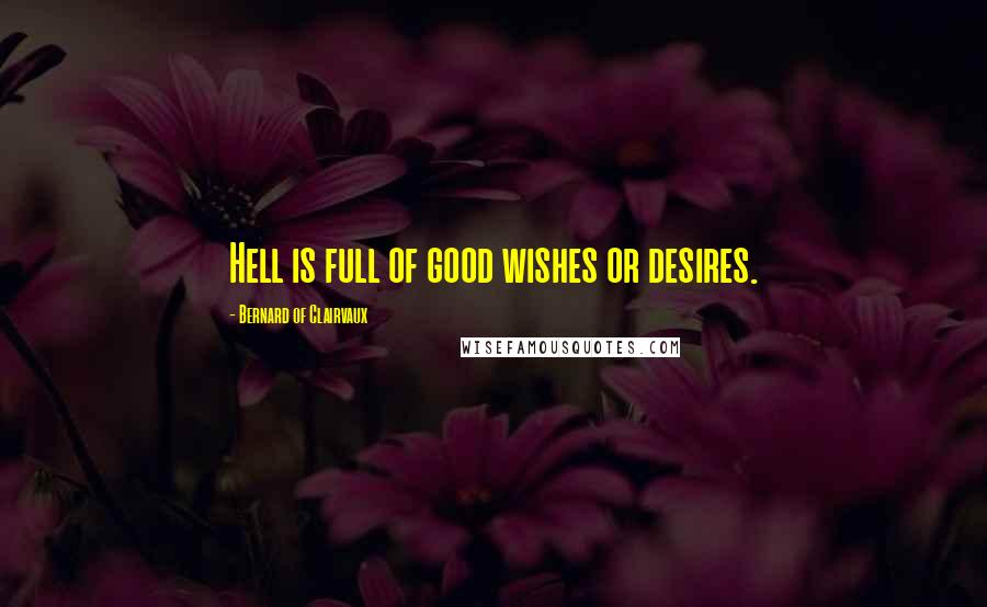 Bernard Of Clairvaux Quotes: Hell is full of good wishes or desires.