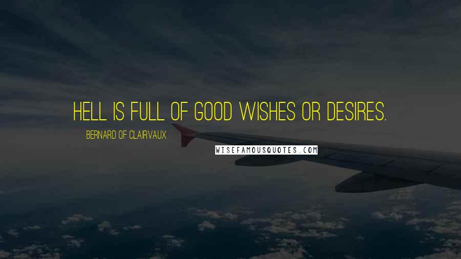 Bernard Of Clairvaux Quotes: Hell is full of good wishes or desires.