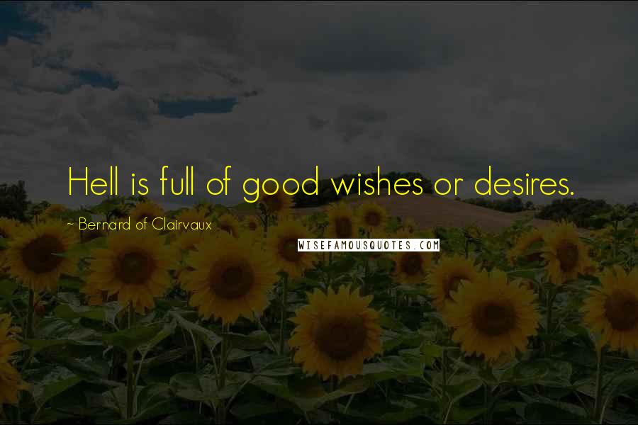 Bernard Of Clairvaux Quotes: Hell is full of good wishes or desires.