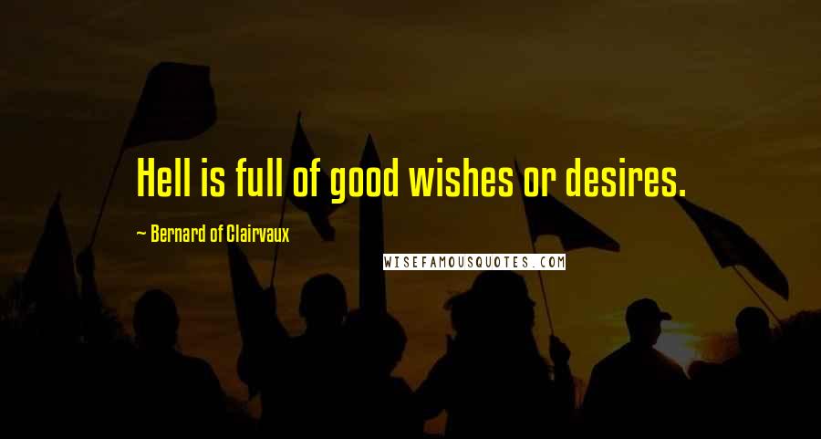 Bernard Of Clairvaux Quotes: Hell is full of good wishes or desires.