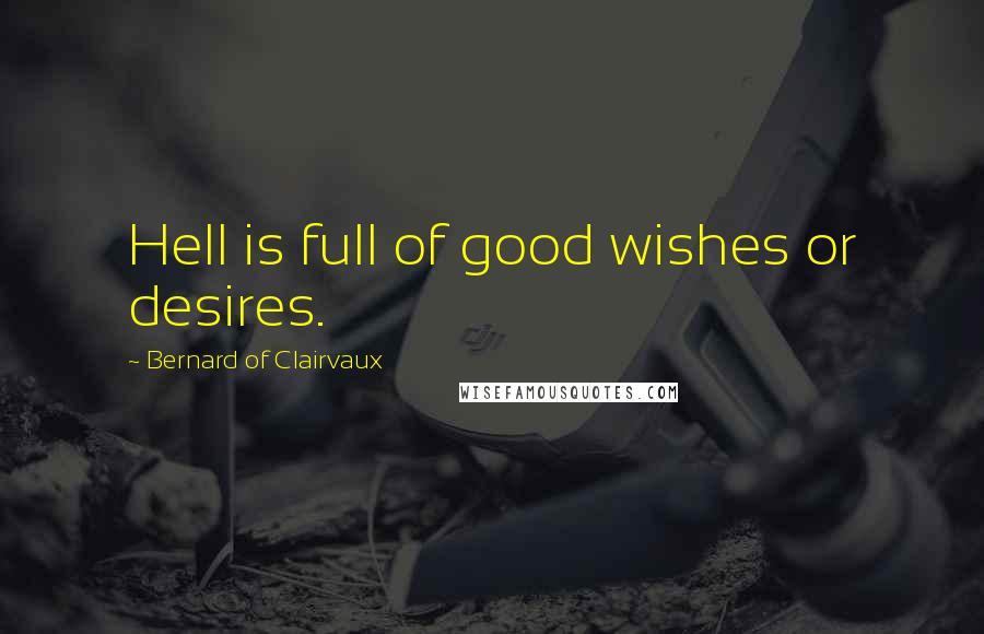 Bernard Of Clairvaux Quotes: Hell is full of good wishes or desires.