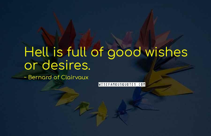 Bernard Of Clairvaux Quotes: Hell is full of good wishes or desires.