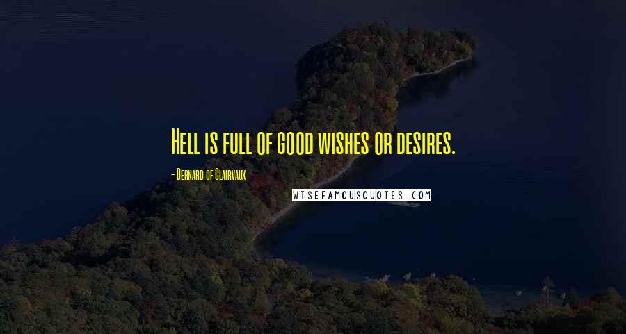Bernard Of Clairvaux Quotes: Hell is full of good wishes or desires.