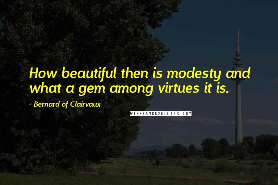 Bernard Of Clairvaux Quotes: How beautiful then is modesty and what a gem among virtues it is.