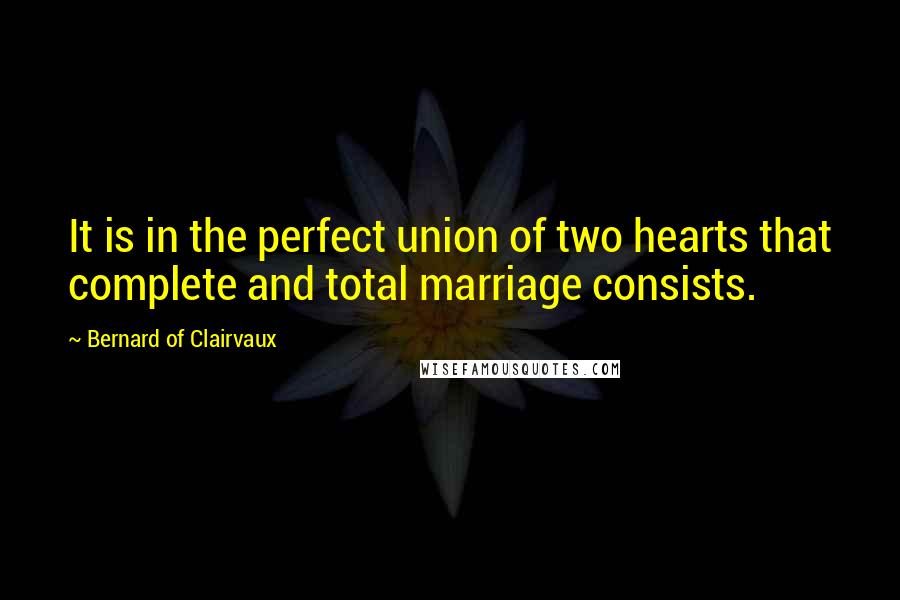 Bernard Of Clairvaux Quotes: It is in the perfect union of two hearts that complete and total marriage consists.