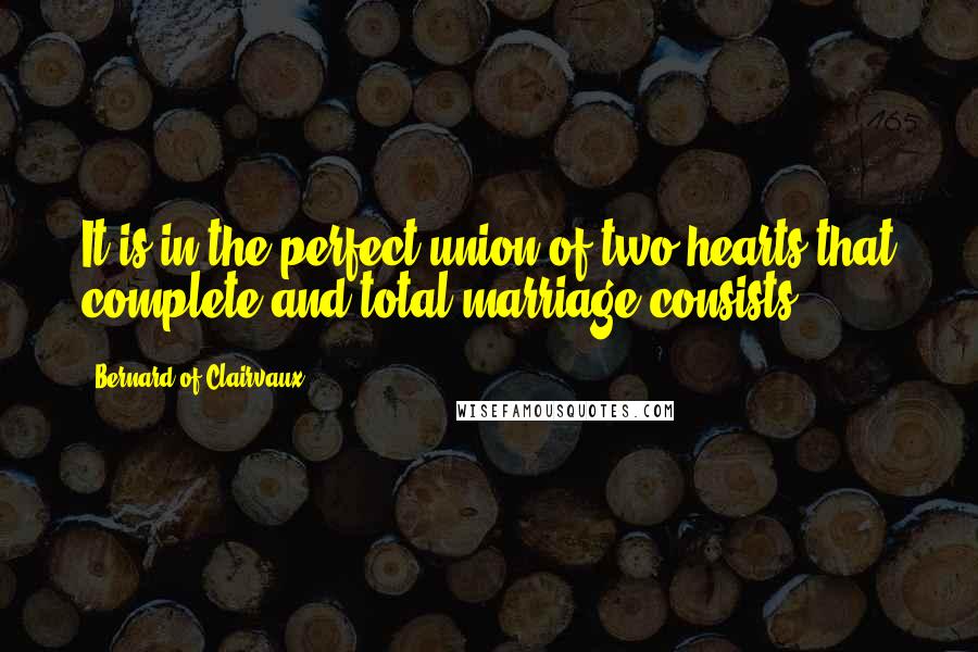 Bernard Of Clairvaux Quotes: It is in the perfect union of two hearts that complete and total marriage consists.