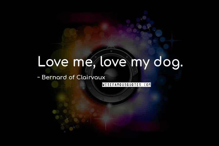 Bernard Of Clairvaux Quotes: Love me, love my dog.