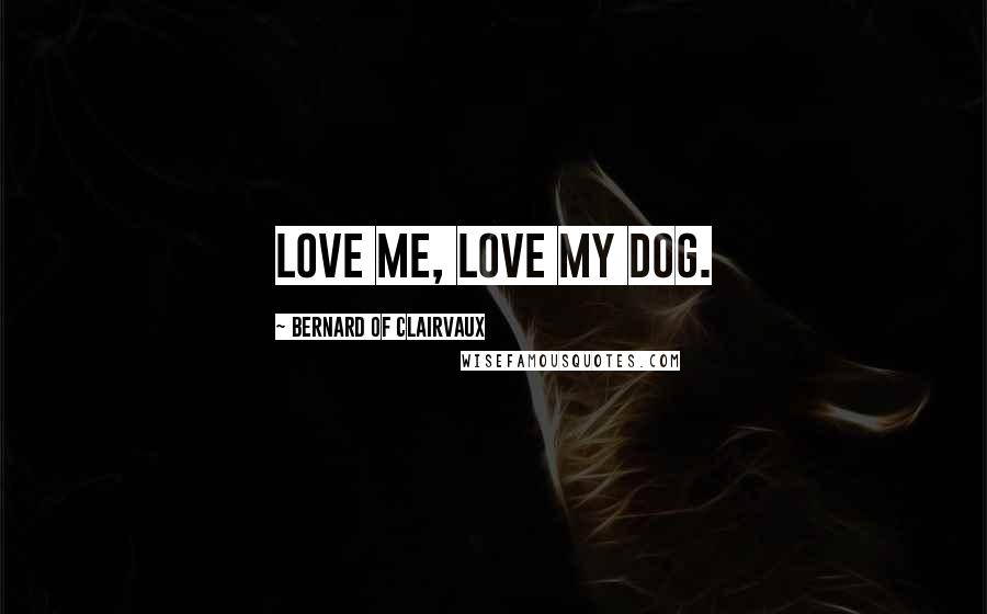 Bernard Of Clairvaux Quotes: Love me, love my dog.