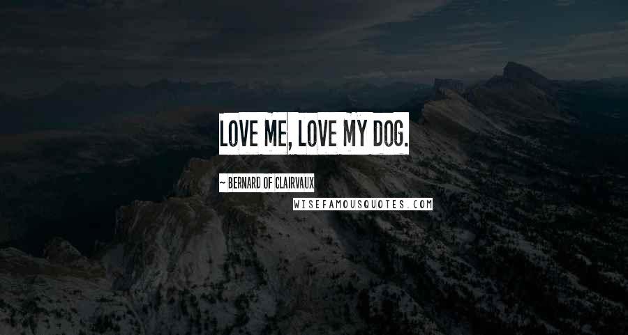 Bernard Of Clairvaux Quotes: Love me, love my dog.