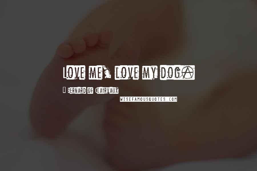 Bernard Of Clairvaux Quotes: Love me, love my dog.