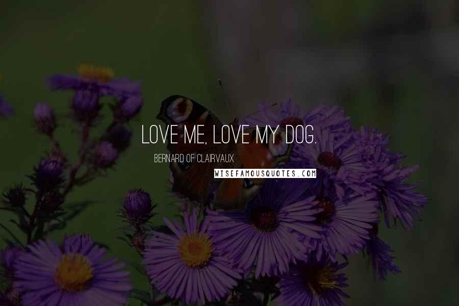 Bernard Of Clairvaux Quotes: Love me, love my dog.