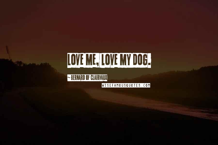 Bernard Of Clairvaux Quotes: Love me, love my dog.