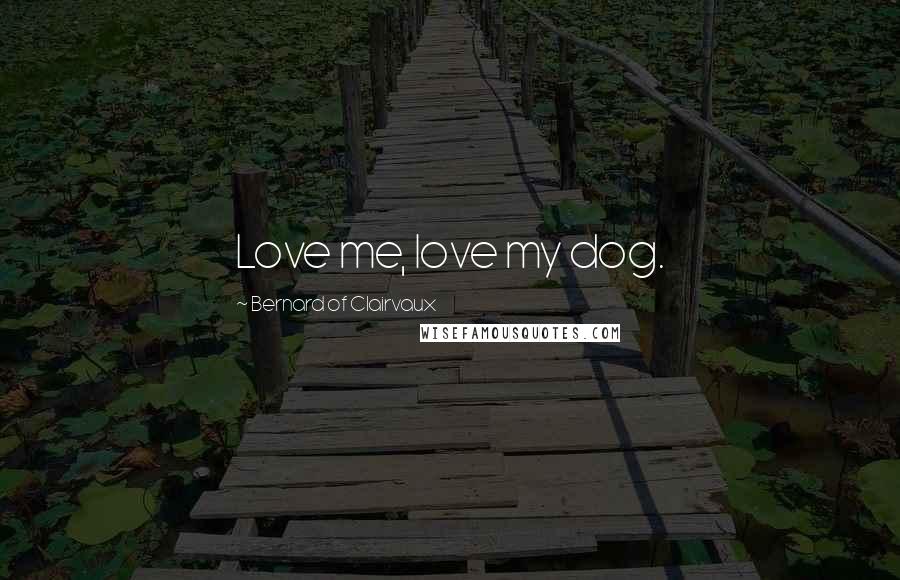 Bernard Of Clairvaux Quotes: Love me, love my dog.
