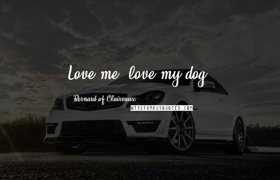 Bernard Of Clairvaux Quotes: Love me, love my dog.