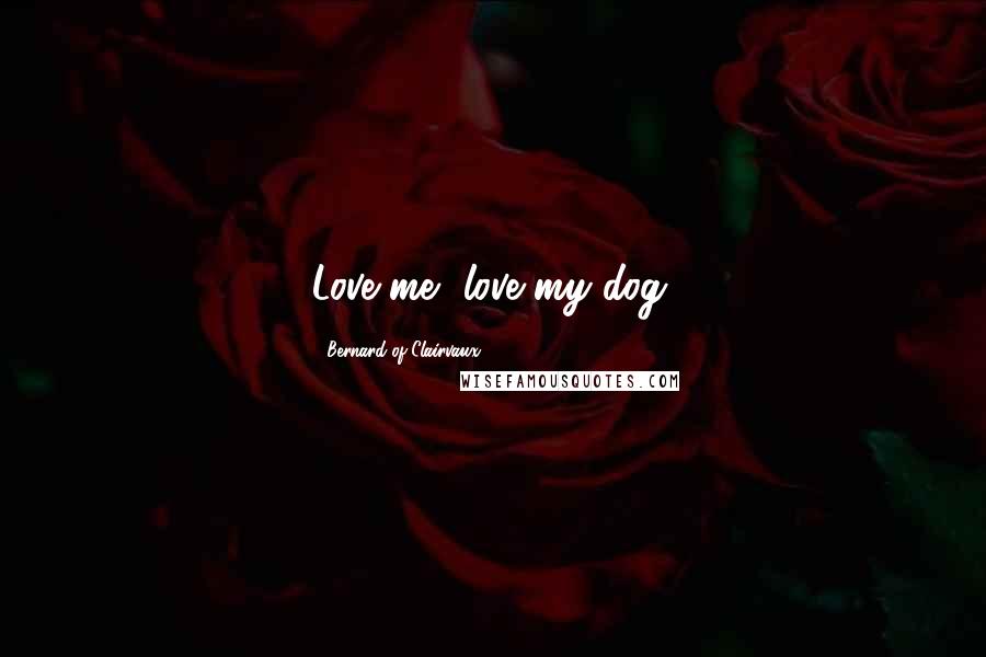 Bernard Of Clairvaux Quotes: Love me, love my dog.