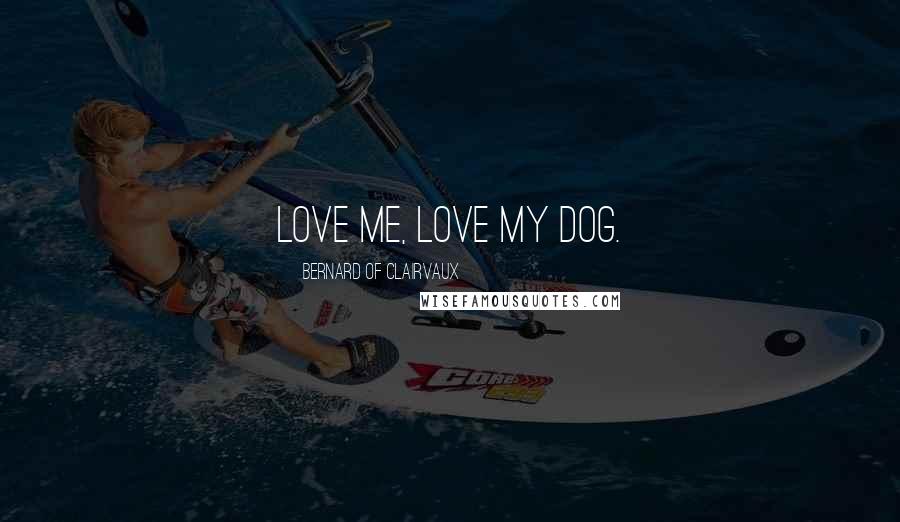 Bernard Of Clairvaux Quotes: Love me, love my dog.