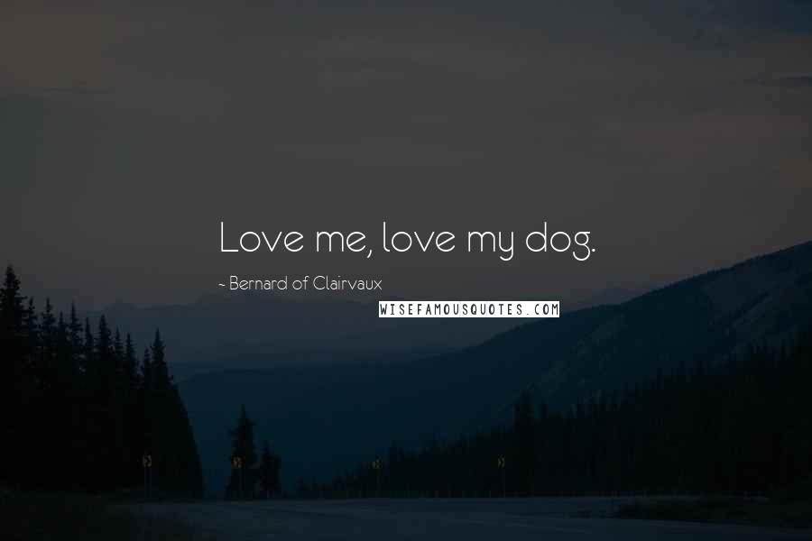 Bernard Of Clairvaux Quotes: Love me, love my dog.