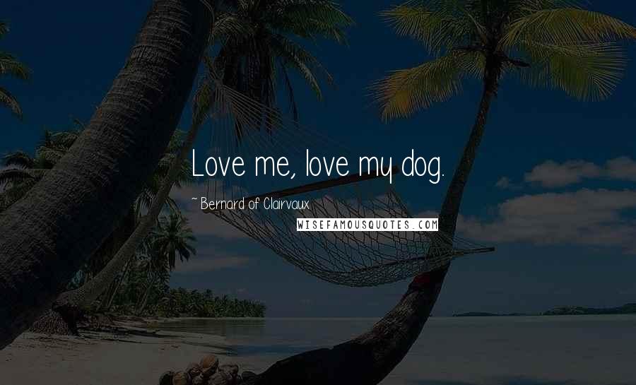 Bernard Of Clairvaux Quotes: Love me, love my dog.