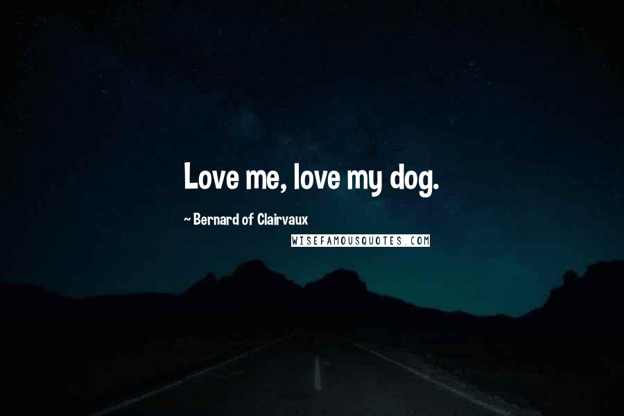 Bernard Of Clairvaux Quotes: Love me, love my dog.