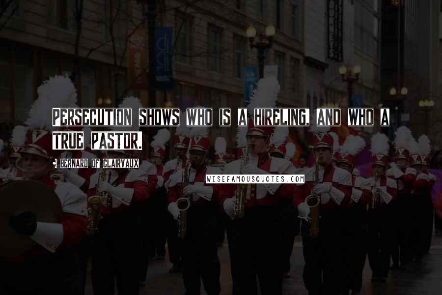 Bernard Of Clairvaux Quotes: Persecution shows who is a hireling, and who a true pastor.