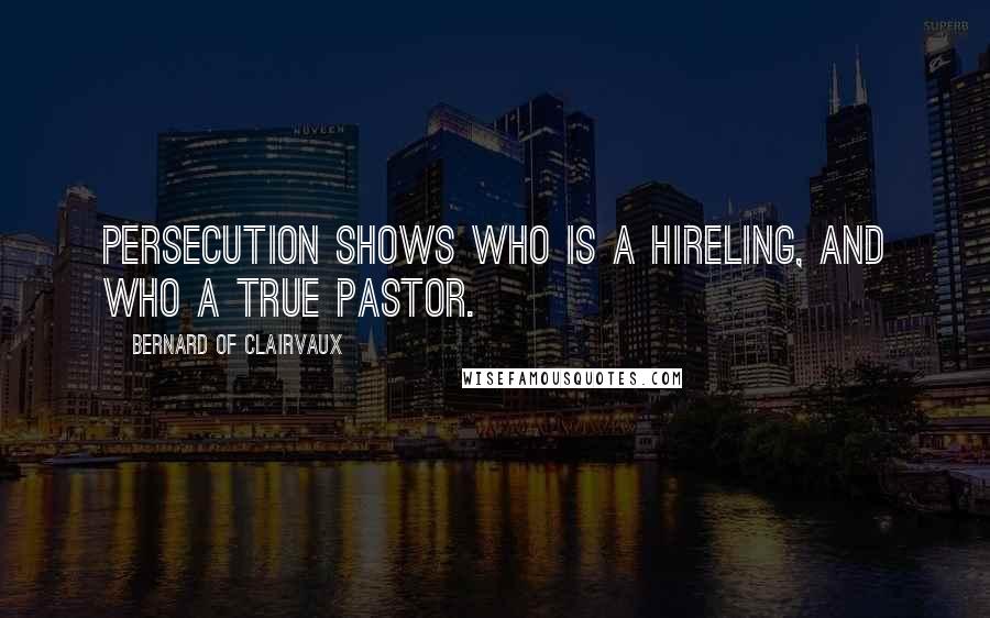 Bernard Of Clairvaux Quotes: Persecution shows who is a hireling, and who a true pastor.