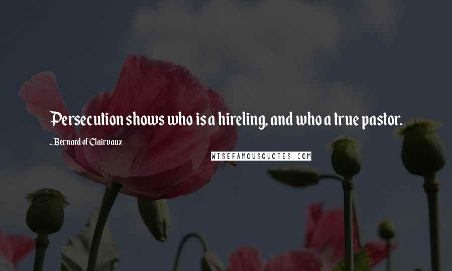Bernard Of Clairvaux Quotes: Persecution shows who is a hireling, and who a true pastor.
