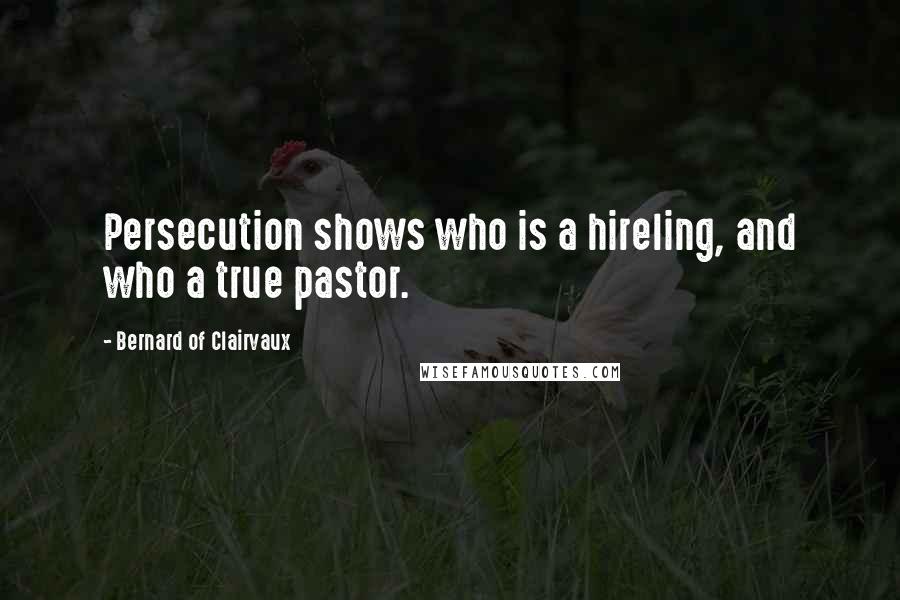 Bernard Of Clairvaux Quotes: Persecution shows who is a hireling, and who a true pastor.