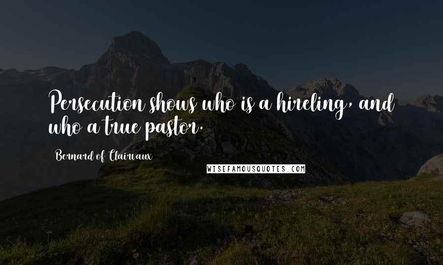 Bernard Of Clairvaux Quotes: Persecution shows who is a hireling, and who a true pastor.