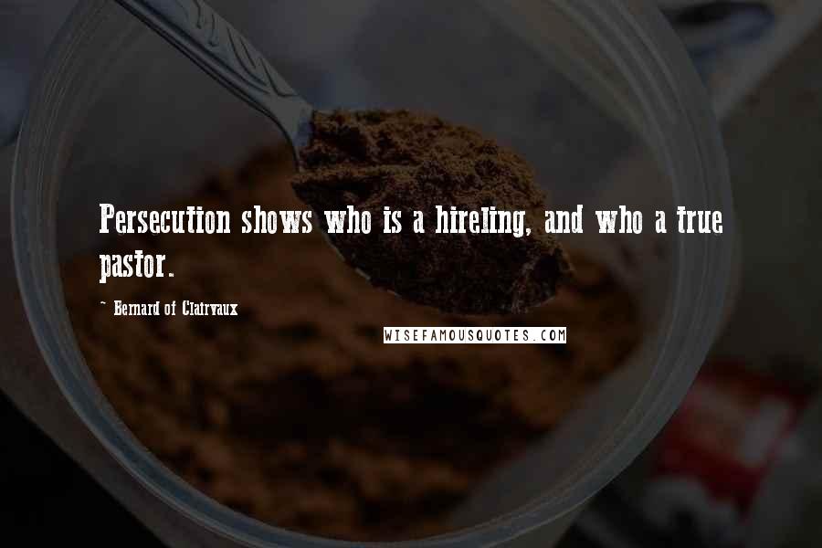 Bernard Of Clairvaux Quotes: Persecution shows who is a hireling, and who a true pastor.