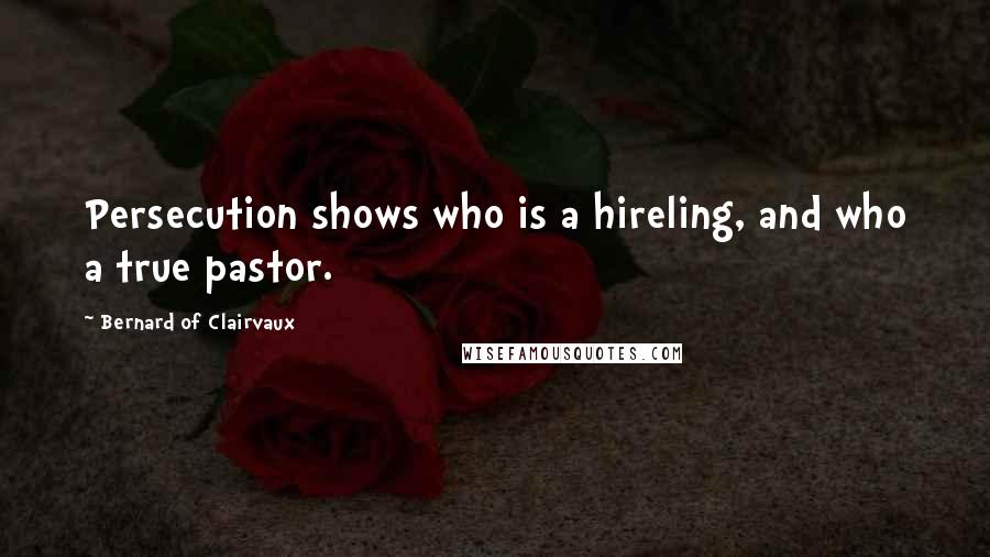 Bernard Of Clairvaux Quotes: Persecution shows who is a hireling, and who a true pastor.