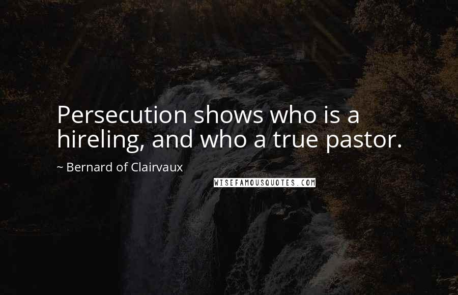 Bernard Of Clairvaux Quotes: Persecution shows who is a hireling, and who a true pastor.