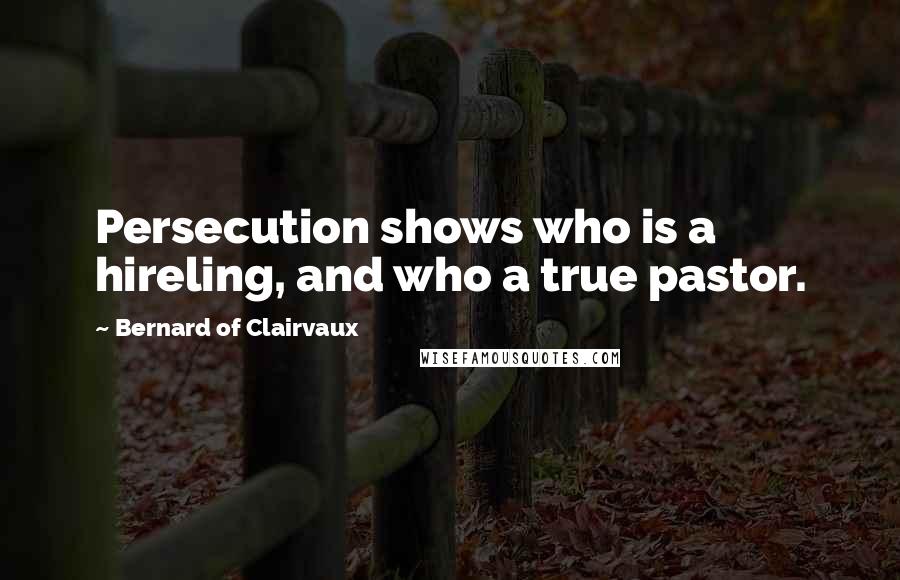 Bernard Of Clairvaux Quotes: Persecution shows who is a hireling, and who a true pastor.