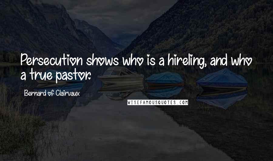 Bernard Of Clairvaux Quotes: Persecution shows who is a hireling, and who a true pastor.